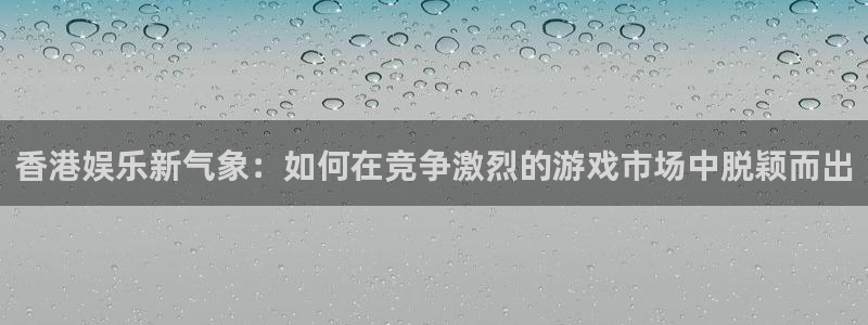 成都彩虹多多电子有限公司：香港娱乐新气象：如何在竞争激烈的游戏市场中脱颖而出