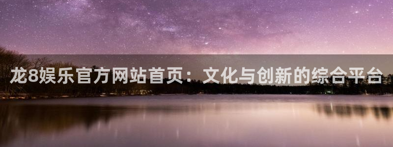 彩虹多多官网：龙8娱乐官方网站首页：文化与创新的综合平台