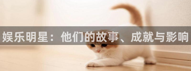 彩虹多多平台开户链接：娱乐明星：他们的故事、成就与影响