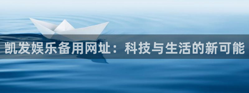 彩虹多多体育代理申请流程：凯发娱乐备用网址：科技与生活的新可能