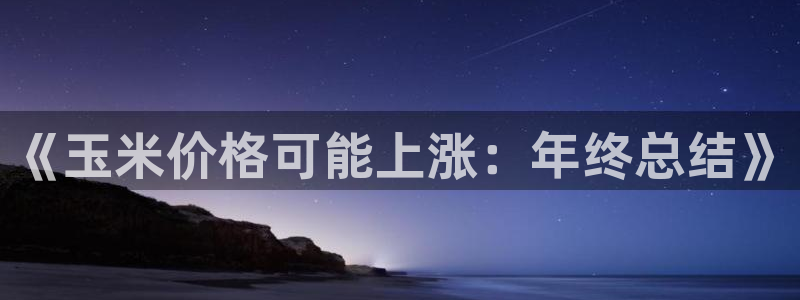 彩虹多多5注册：《玉米价格可能上涨：年终总结》