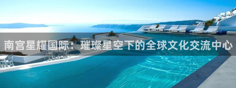 成都彩虹多多电子有限公司：南宫星耀国际：璀璨星空下的全球文化交流中心
