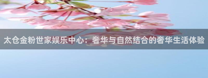 彩虹多多体育官网登录：太仓金粉世家娱乐中心：奢华与自然结合的奢华生活体验