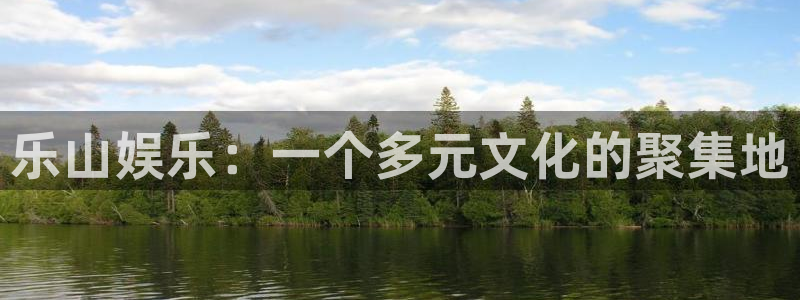 彩虹多多体育2官网入口：乐山娱乐：一个多元文化的聚集地