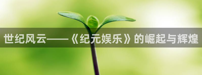 彩虹多多2登录入口：世纪风云——《纪元娱乐》的崛起与辉煌