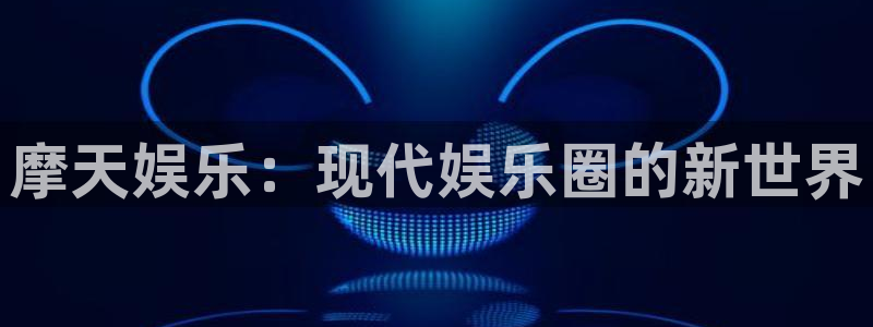 彩虹多多体育3在线注册：摩天娱乐：现代娱乐圈的新世界
