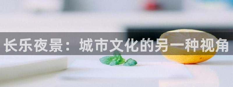 彩虹多多股份：长乐夜景：城市文化的另一种视角