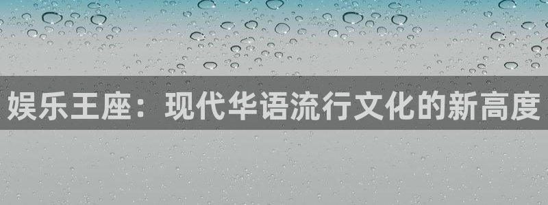彩虹多多凯捷平台注册链接：娱乐王座：现代华语流行文化的新高度
