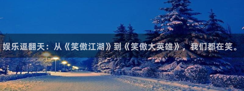 彩虹多多体育代理：娱乐逗翻天：从《笑傲江湖》到《笑傲大英雄》，我们都在笑。