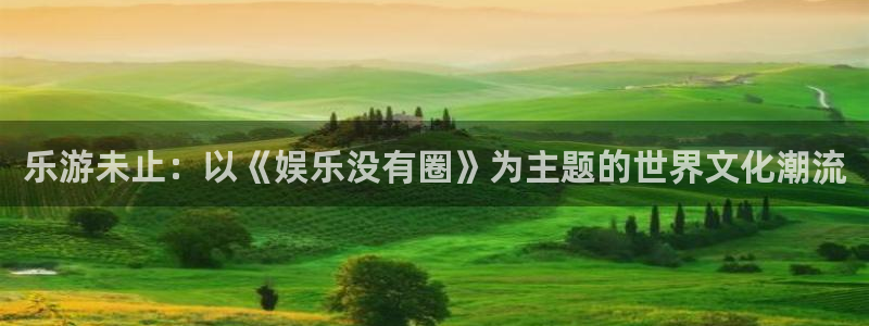彩虹多多体育官网登录：乐游未止：以《娱乐没有圈》为主题的世界文化潮流