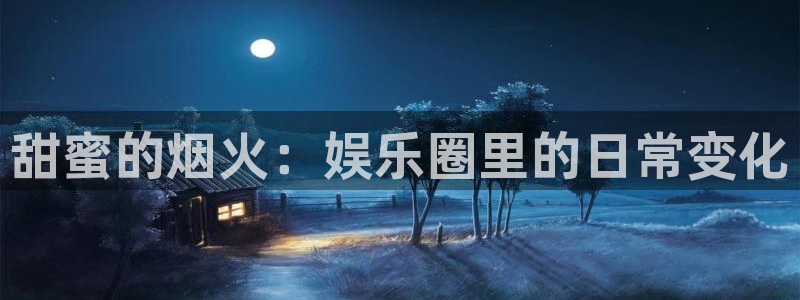 彩虹多多体育凯捷平台代理：甜蜜的烟火：娱乐圈里的日常变化