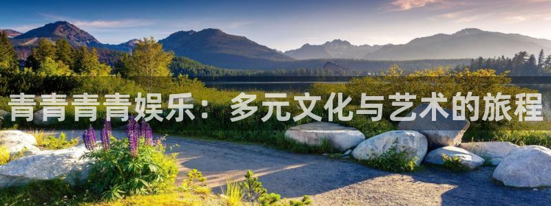 彩虹多多体育代理：青青青青娱乐：多元文化与艺术的旅程