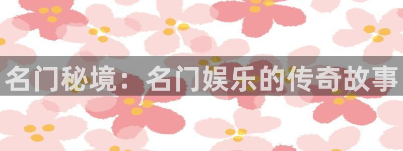 彩虹多多注册：名门秘境：名门娱乐的传奇故事